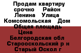 Продам квартиру срочно! › Район ­ Ленина › Улица ­ Комсомольская › Дом ­ 42 › Общая площадь ­ 31 › Цена ­ 1 200 000 - Белгородская обл., Старооскольский р-н, Старый Оскол г. Недвижимость » Квартиры продажа   . Белгородская обл.